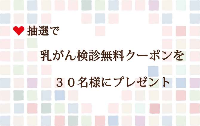 抽選で乳がん検診無料クーポンを30名様にプレゼント 抽選で乳がん検診無料クーポンを30名様にプレゼント