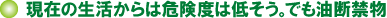 現在の生活からは危険度は低そう。でも油断禁物 現在の生活からは危険度は低そう。でも油断禁物
