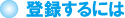 登録するには 登録するには